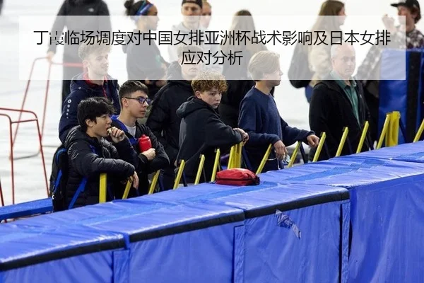 ding-xia-lin-chang-diao-du-dui-zhong-guo-nv-pai-ya-zhou-bei-zhan-shu-ying-xiang-ji-ri-ben-nv-pai-ying-dui-fen-xi-1-614.jpg